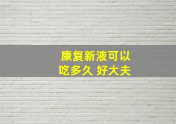 康复新液可以吃多久 好大夫